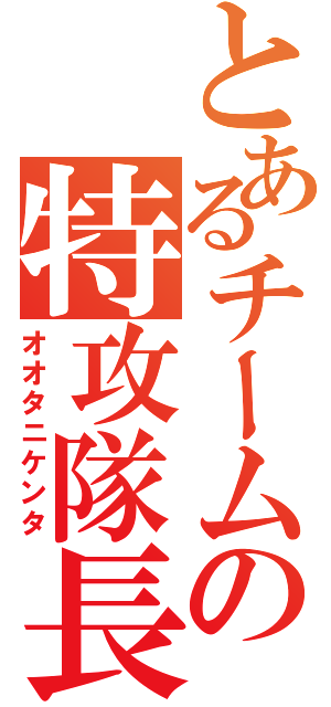 とあるチームの特攻隊長（オオタニケンタ）