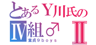 とあるＹ川氏のⅣ組♂Ⅱ（童貞９ｂｏｙｓ）