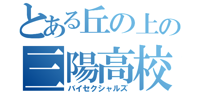 とある丘の上の三陽高校（バイセクシャルズ）