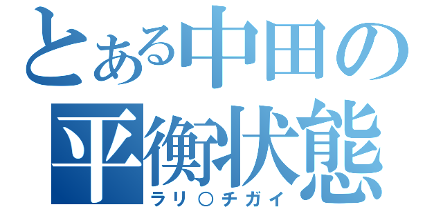 とある中田の平衡状態（ラリ○チガイ）