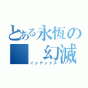 とある永恆の  幻滅•冰心（インデックス）