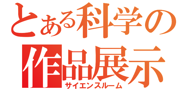 とある科学の作品展示室（サイエンスルーム）