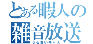 とある暇人の雑音放送（うるさいキャス）