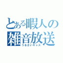 とある暇人の雑音放送（うるさいキャス）