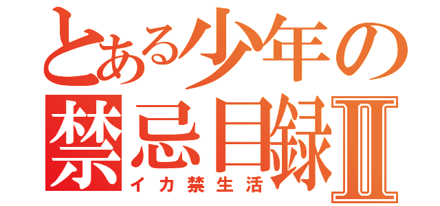 とある少年の禁忌目録Ⅱ（イカ禁生活）