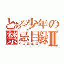 とある少年の禁忌目録Ⅱ（イカ禁生活）