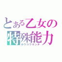 とある乙女の特殊能力（ホウコウオンチ）