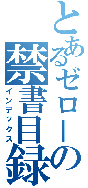 とあるゼロ－の禁書目録（インデックス）