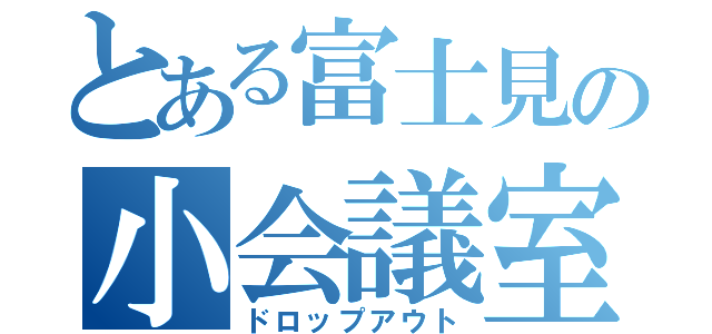 とある富士見の小会議室（ドロップアウト）