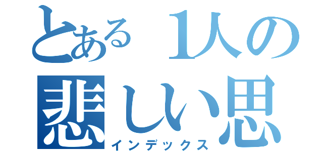 とある１人の悲しい思い（インデックス）