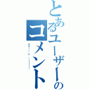 とあるユーザーのコメント（キタ━（゜∀゜）━！！！！）