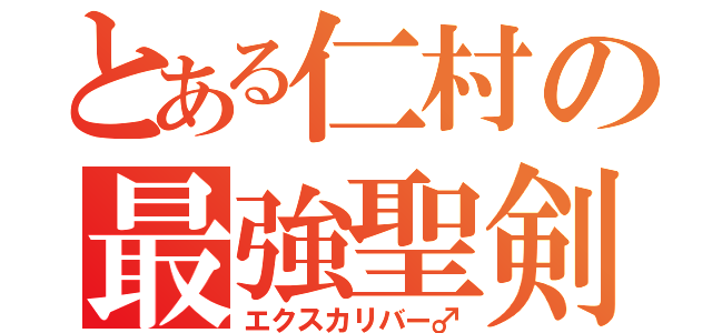 とある仁村の最強聖剣（エクスカリバー♂）