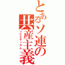 とあるソ連の共産主義（ソビエティズム）