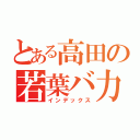 とある高田の若葉バ力（インデックス）