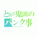 とある鬼頭のパンク事件（ピーケーファイヤー）