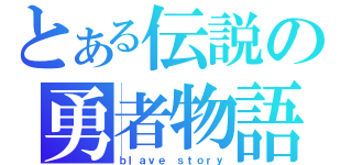 とある伝説の勇者物語（ｂｌａｖｅ ｓｔｏｒｙ）