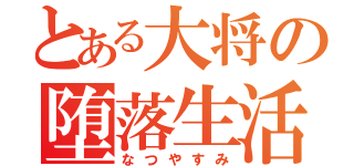 とある大将の堕落生活（なつやすみ）