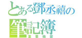 とある鄧丞禧の筆記簿（重要機密）