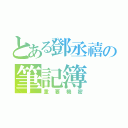 とある鄧丞禧の筆記簿（重要機密）