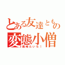 とある友達ともの変態小僧（篠崎たいち！）