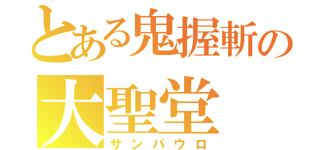 とある鬼握斬の大聖堂（サンパウロ）