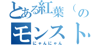 とある紅葉（ ΦωΦ ）のモンストライフ（にゃんにゃん）