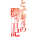 とある泰斗の適当日記（ｄｉａｒｙ）