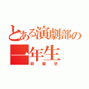 とある演劇部の一年生（問題児）