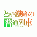 とある鐵路の普通列車（【Ｌｏｃａｌ】つっきー）