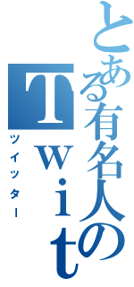 とある有名人のＴｗｉｔｔｅｒ（ツイッター）