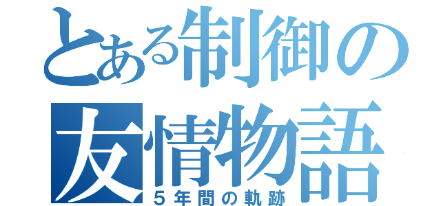 とある制御の友情物語（５年間の軌跡）