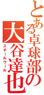 とある卓球部の大谷達也（スチールウール）