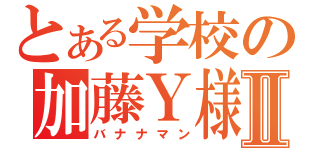 とある学校の加藤Ｙ様Ⅱ（バナナマン）