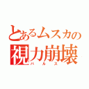 とあるムスカの視力崩壊（バルス）