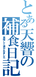 とある天響の補食日記（美味しく頂かれました）