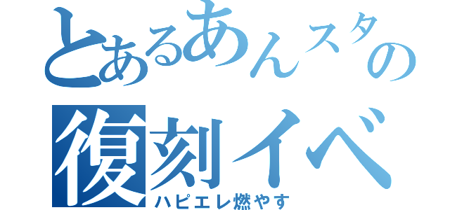 とあるあんスタの復刻イベ（ハピエレ燃やす）