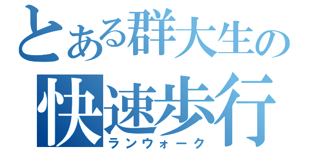 とある群大生の快速歩行（ランウォーク）