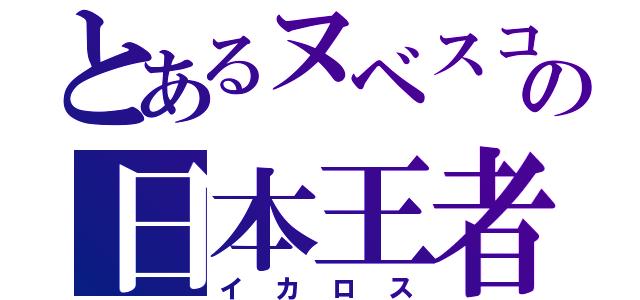 とあるヌベスコの日本王者（イカロス）