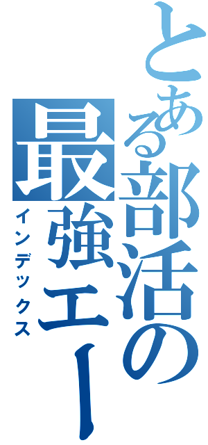 とある部活の最強エース（インデックス）