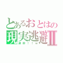 とあるおとはの現実逃避Ⅱ（退却！！ｗ）