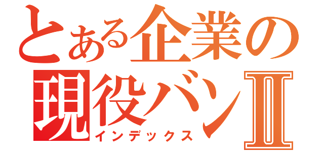 とある企業の現役バンギャⅡ（インデックス）