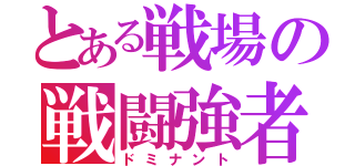 とある戦場の戦闘強者（ドミナント）