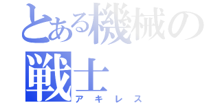 とある機械の戦士（アキレス）