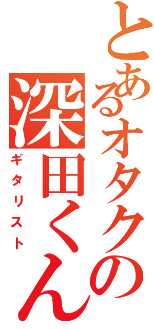 とあるオタクの深田くんⅡ（ギタリスト）