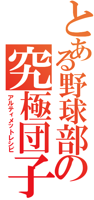 とある野球部の究極団子（アルティメットレシピ）