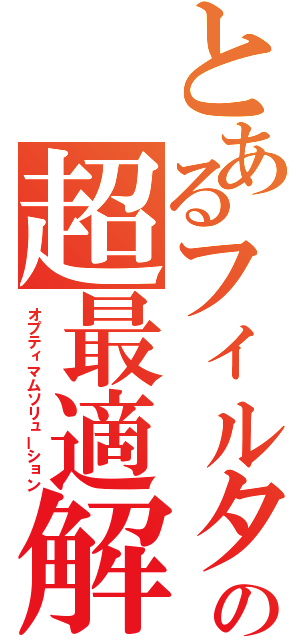 とあるフィルタの超最適解（オプティマムソリューション）