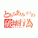 とあるあみそんの破壊行為（デストロイド）