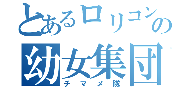 とあるロリコンの幼女集団（チマメ隊）