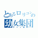 とあるロリコンの幼女集団（チマメ隊）