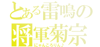 とある雷鳴の将軍菊宗（にゃんころりん♪）